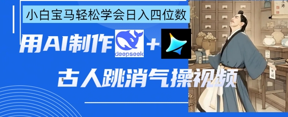 AI古人跳消气操视频制作，deepseek+即梦，小白宝马轻松学会日入四位数-网创资源库