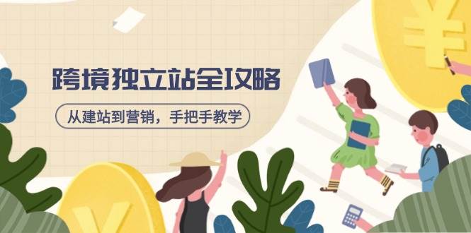 跨境独立站全攻略，从建站到营销，手把手教学，资源全推荐！-网创资源库