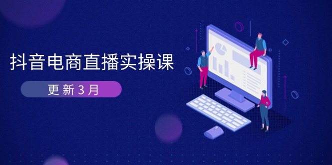 抖音电商直播实操课-更新3月 深度剖析算法机制 快速提升直播GMV与带货变现-网创资源库