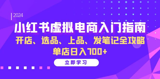 （13036期）小红书虚拟电商入门指南：开店、选品、上品、发笔记全攻略   单店日入700+-网创资源库