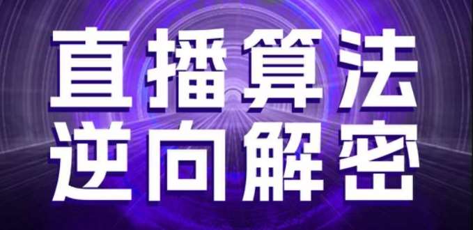 直播算法逆向解密，选品、建模、老号重启、控流、罗盘分析、随心推、正价平播等(更新3月)-网创资源库