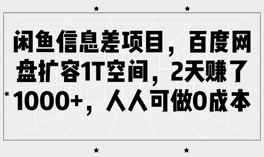 闲鱼信息差项目，百度网盘扩容1T空间，2天赚了1000+，人人可做0成本-网创资源库
