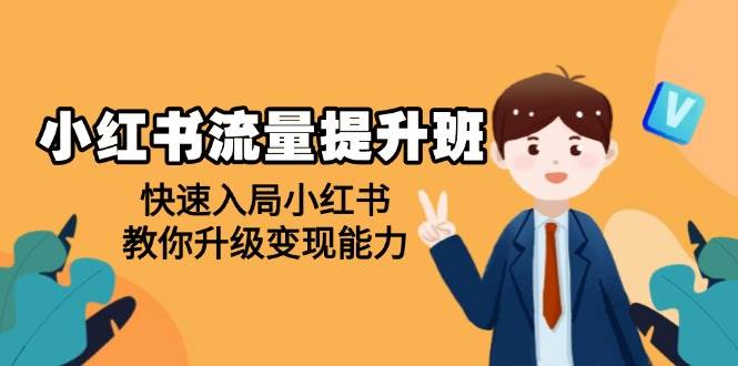小红书流量提升班，帮助学员快速入局小红书，教你升级变现能力-网创资源库