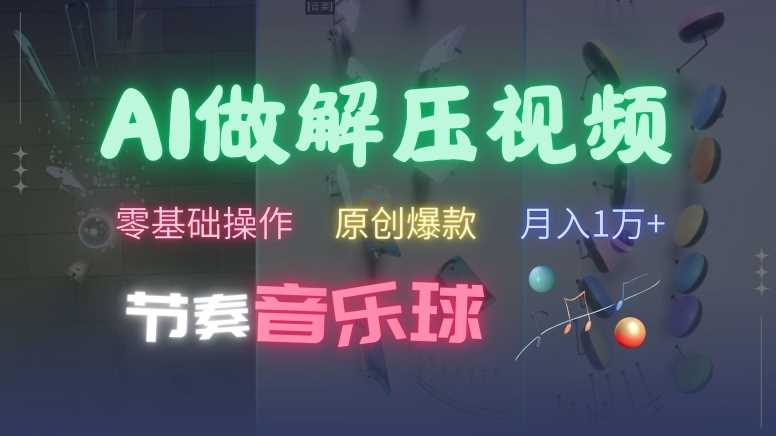 AI制作节奏音乐球解压视频，不需要专业工具，零基础操作，条条视频原创爆款，快速涨粉【揭秘】-网创资源库