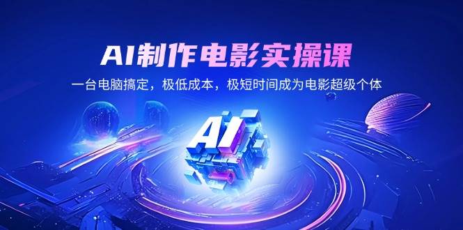 AI制作电影实操课，一台电脑搞定，极低成本，极短时间成为电影超级个体-网创资源库