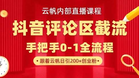 云帆内部直播课·抖音评论区截流流术，精准私信粉丝，单号日引流300+精准创业粉-网创资源库