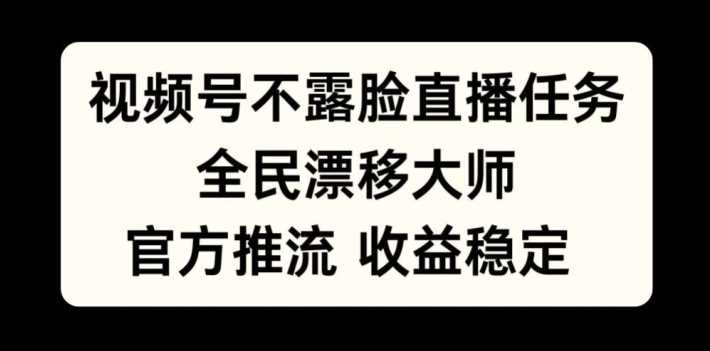 视频号不露脸直播任务，全民漂移大师，官方推流，收益稳定，全民可做【揭秘】-网创资源库