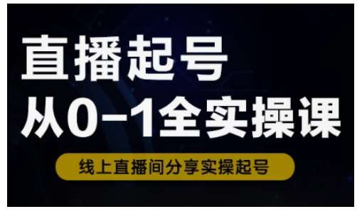 直播起号从0-1全实操课，新人0基础快速入门，0-1阶段流程化学习-网创资源库