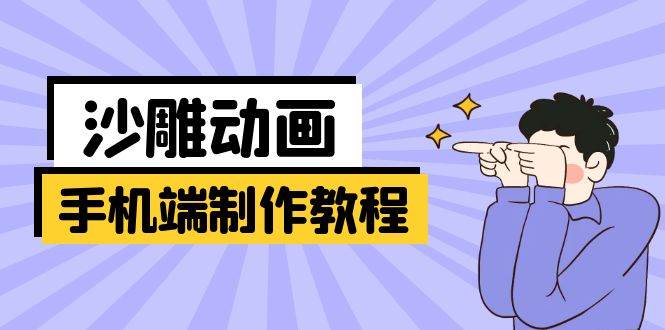 手机端沙雕动画制作教程：涵盖软件操作、文案创作、美术设计、动作衔接等-网创资源库