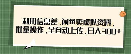 利用信息差，闲鱼卖虚拟资料，批量操作，全自动上传，日入3张-网创资源库