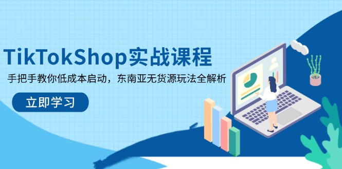 TikTokShop实战课程，手把手教你低成本启动，东南亚无货源玩法全解析-网创资源库