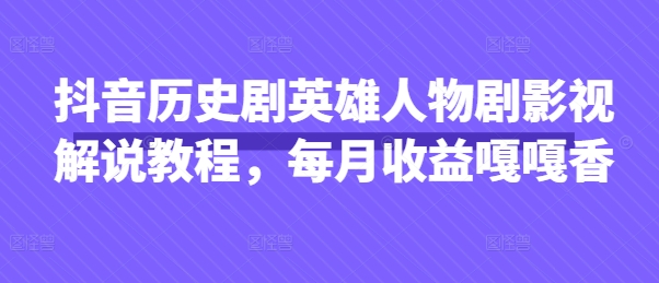 抖音历史剧英雄人物剧影视解说教程，每月收益嘎嘎香-网创资源库
