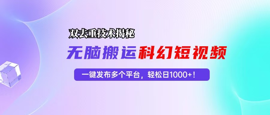 （13048期）科幻短视频双重去重技术揭秘，一键发布多个平台，轻松日入1000+！-网创资源库