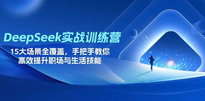 DeepSeek实战训练营，15大场景全覆盖，手把手教你高效提升职场与生活技能-网创资源库