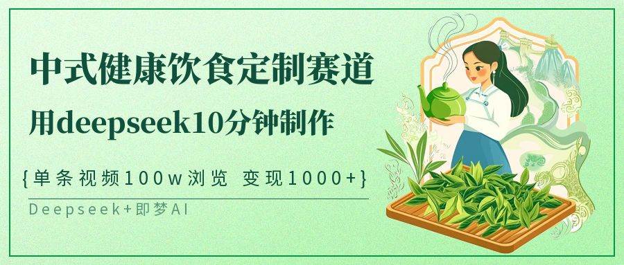 中式健康饮食定制赛道，用deepseek10分钟制作单条视频100w浏览变现1000+-网创资源库
