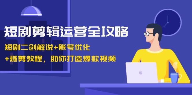 （13060期）短剧剪辑运营全攻略：短剧二创解说+账号优化+燃剪教程，助你打造爆款视频-网创资源库