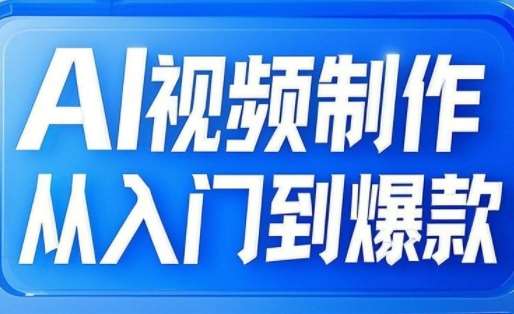 AI视频制从文生图到图生视频，全链路打造自媒体爆款视频-网创资源库