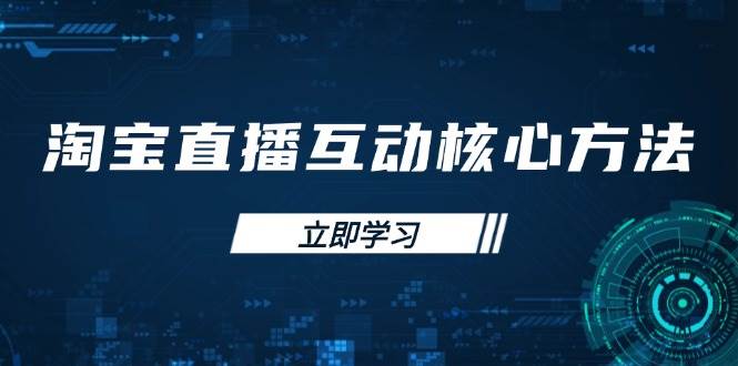 淘宝直播互动核心方法，新手入门指南、直播能力提升，新手主播快速突围-网创资源库