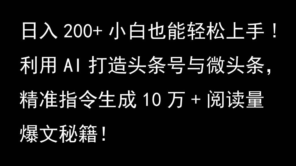 利用AI打造头条号与微头条，精准指令生成10万+阅读量爆文秘籍！日入200+小白也能轻…-网创资源库