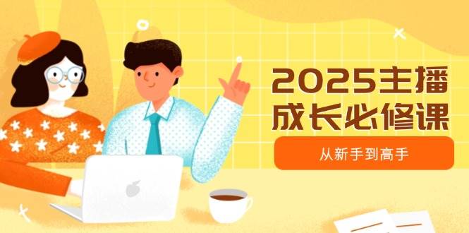 2025主播成长必修课，主播从新手到高手，涵盖趋势、定位、能力构建等-网创资源库