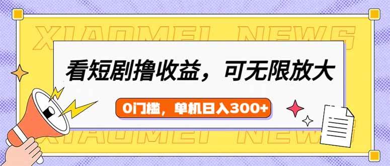 看短剧领收益，可矩阵无限放大，单机日收益300+，新手小白轻松上手-网创资源库
