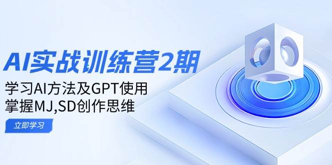ai实战训练营2期：学习AI方法及GPT使用，掌握MJ,SD创作思维-网创资源库