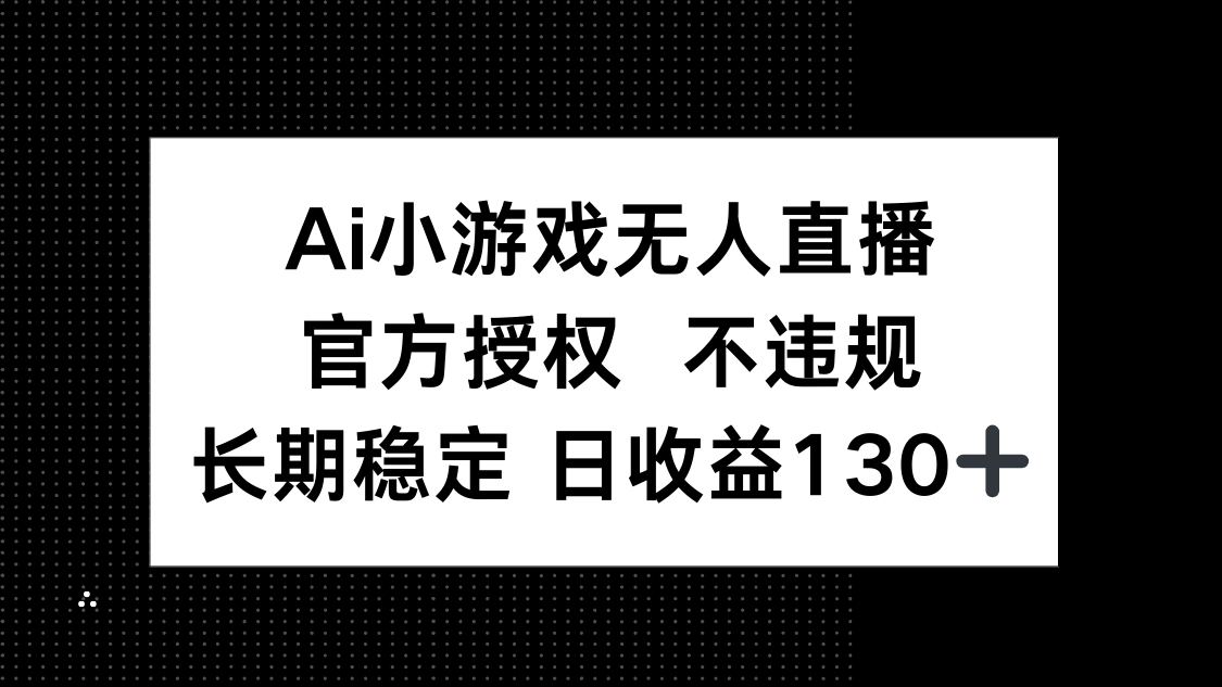 AI小游戏无人直播，官方授权 不违规，单日平均收益130+-网创资源库