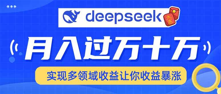 用DeepSeek席卷各大平台，快速上手实现多领域，让你收入猛增-网创资源库