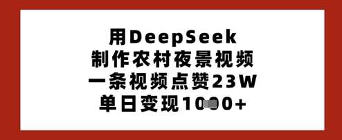 用DeepSeek制作农村夜景视频，一条视频点赞23W，单日变现多张-网创资源库