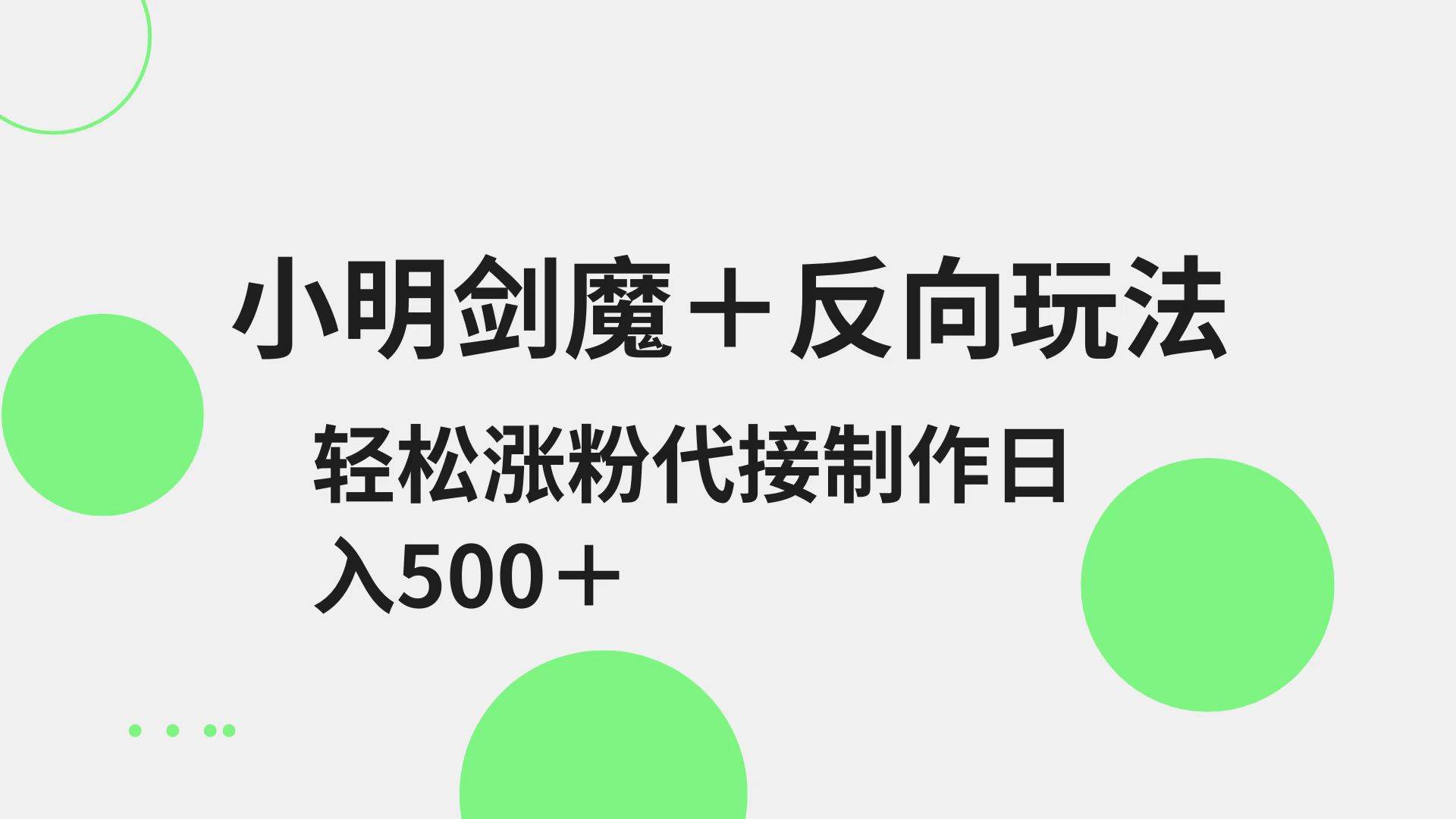 小明剑魔+反向玩法 轻松涨粉 可代接制作日入500+-网创资源库