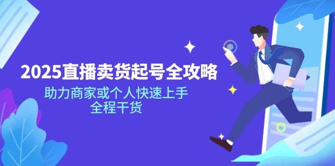 2025直播卖货起号全攻略，助力商家或个人快速上手，全程干货-网创资源库