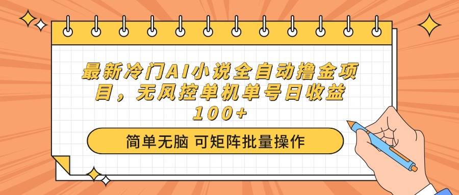 最新冷门AI小说全自动撸金项目，无风控单机单号日收益100+-网创资源库
