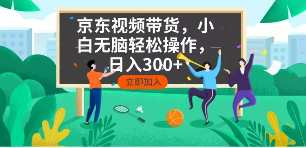 京东短视频带货，小白无脑操作，每天五分钟，轻松日入300+-网创资源库