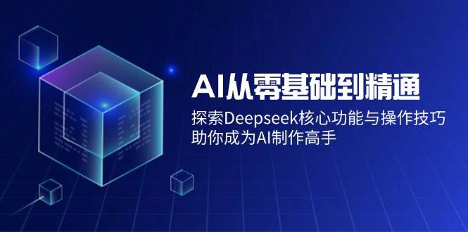 AI从零基础到精通：探索Deepseek核心功能与操作技巧，助你成为AI制作高手-网创资源库