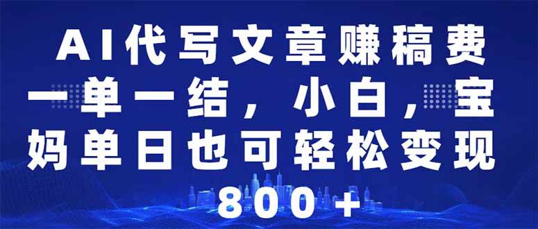 AI代写文章赚稿费，一单一结小白，宝妈单日也能轻松日入500-1000＋-网创资源库