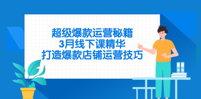 超级爆款运营秘籍，3月线下课精华，打造爆款店铺运营技巧-网创资源库