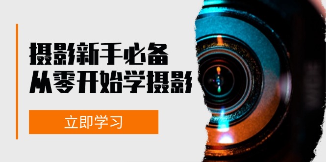 （13002期）摄影新手必备：从零开始学摄影，器材、光线、构图、实战拍摄及后期修片-网创资源库