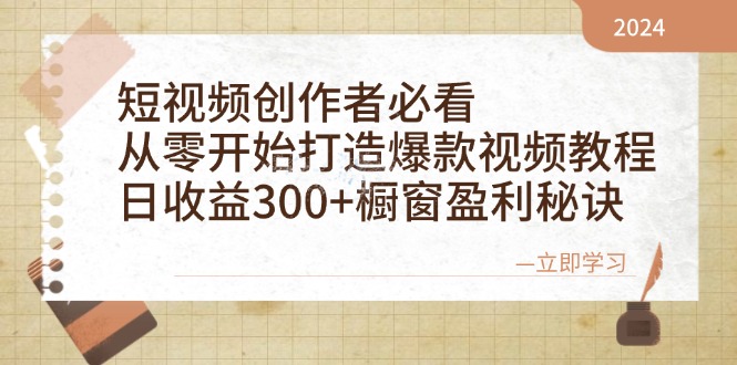 短视频创作者必看：从零开始打造爆款视频教程，日收益300+橱窗盈利秘诀-网创资源库