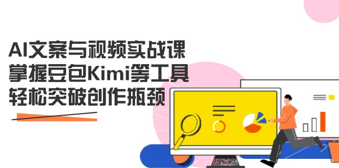 AI文案与视频实战课，掌握豆包Kimi等工具，轻松突破创作瓶颈-网创资源库