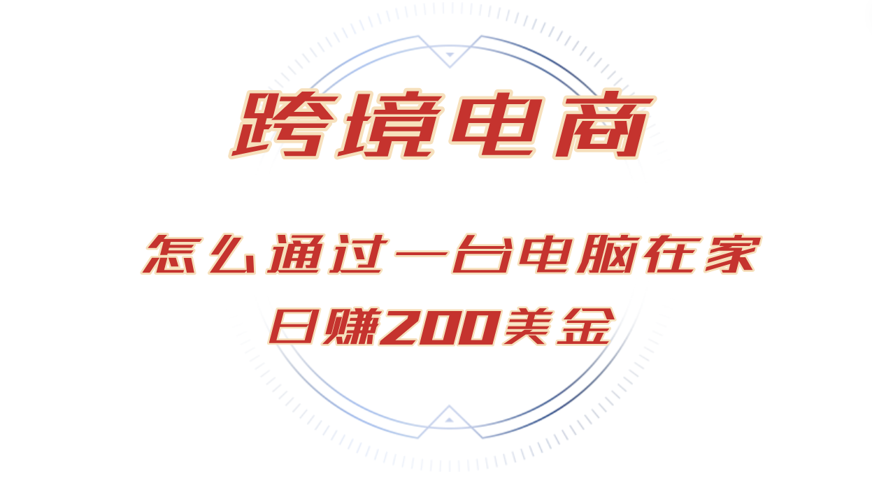 （12997期）日赚200美金的跨境电商赛道，如何在家通过一台电脑把货卖到全世界！-网创资源库