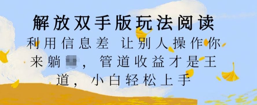 解放双手版玩法阅读，利用信息差让别人操作你来躺Z，管道收益才是王道，小白轻松上手【揭秘】-网创资源库