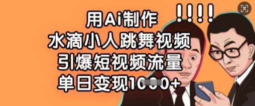 用Ai制作水滴小人跳舞视频，引爆短视频流量，单日变现数张-网创资源库