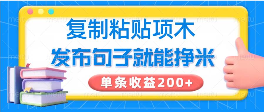 复制粘贴小项目，发布句子就能赚米，单条收益200+-网创资源库