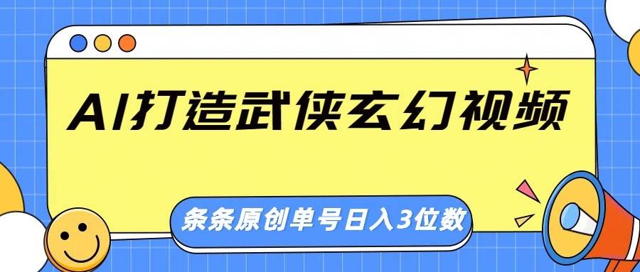 AI打造武侠玄幻视频，条条原创、画风惊艳，单号轻松日入三位数-网创资源库