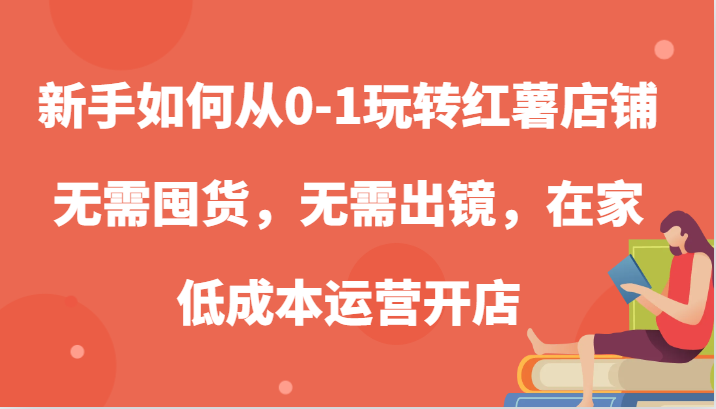 新手如何从0-1玩转红薯店铺，无需囤货，无需出镜，在家低成本运营开店-网创资源库