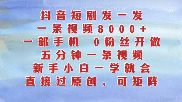 抖音短剧发一发，五分钟一条视频，新手小白一学就会，只要一部手机，0粉丝即可操作-网创资源库
