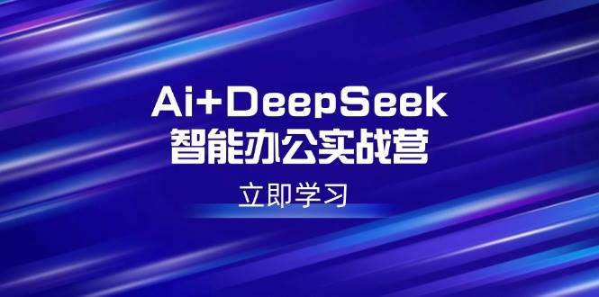 Ai+DeepSeek智能办公实战营：解锁AI写作、设计、PPT等高薪技能-网创资源库