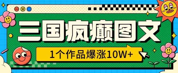 三国疯癫图文，1个作品爆涨10W+，3分钟教会你，趁着风口无脑冲-网创资源库