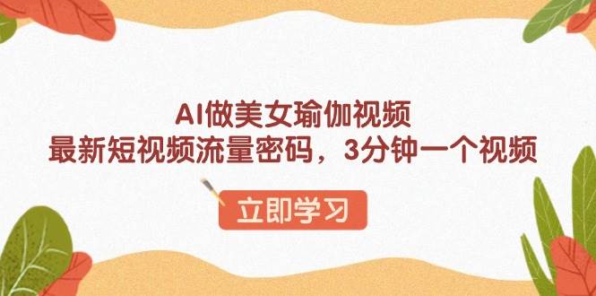 AI做美女瑜伽视频，最新短视频流量密码，3分钟一个视频-网创资源库