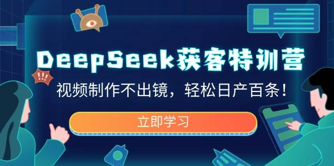 DeepSeek获客特训营，视频制作不出镜，轻松日产百条-网创资源库